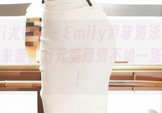 YouMi尤蜜荟 – Emily尹菲游泳圈系列：全集来袭，万元美颜费不如一张泳装照！