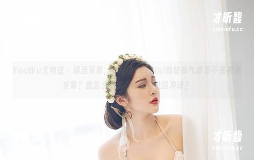 YouWu尤物馆-孟狐狸FoxYini YouWu尤物馆 - 精选写真,孟狐狸FoxYini的秘书气质是不是有点反常?我怎么觉得有种想靠近的冲动?