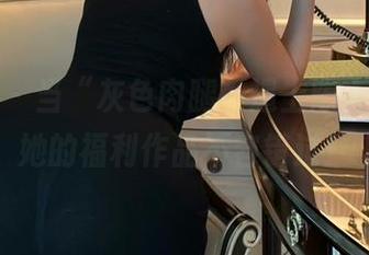 微密圈 – 当“灰色肉腿”遇上陈大小姐，她的福利作品不容错过！